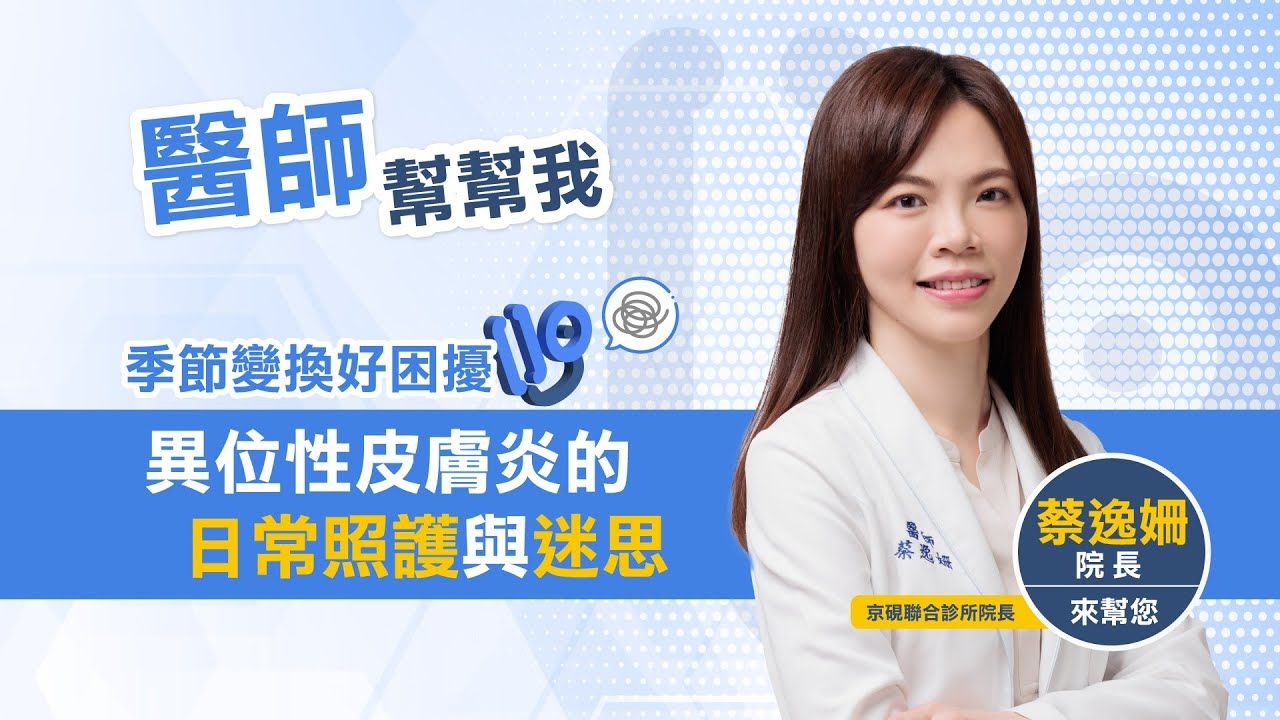 季節變換好困擾：異位性皮膚炎的日常照護與迷思 皮膚科名醫 蔡逸姍 醫師來幫你｜醫師幫幫我